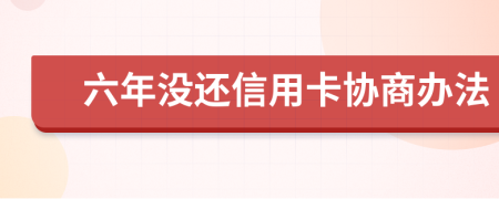 六年没还信用卡协商办法