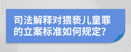 司法解释对猥亵儿童罪的立案标准如何规定？