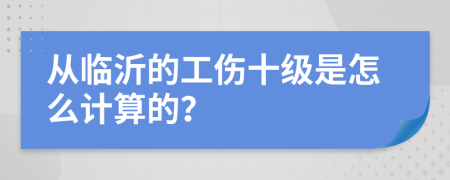 从临沂的工伤十级是怎么计算的？