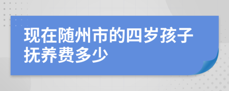 现在随州市的四岁孩子抚养费多少
