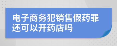 电子商务犯销售假药罪还可以开药店吗