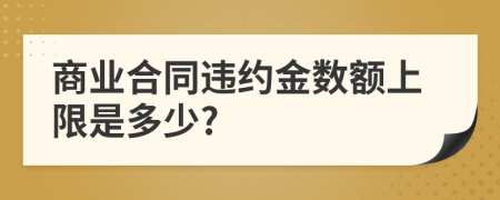 商业合同违约金数额上限是多少?