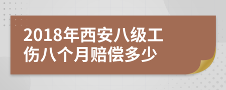 2018年西安八级工伤八个月赔偿多少