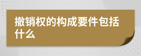 撤销权的构成要件包括什么