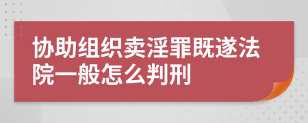 协助组织卖淫罪既遂法院一般怎么判刑