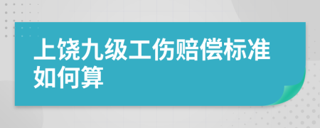 上饶九级工伤赔偿标准如何算