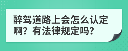 醉驾道路上会怎么认定啊？有法律规定吗？