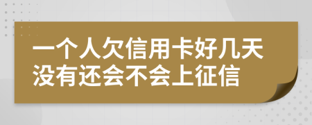 一个人欠信用卡好几天没有还会不会上征信