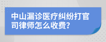 中山漏诊医疗纠纷打官司律师怎么收费？