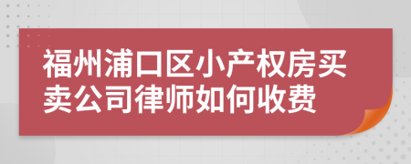 福州浦口区小产权房买卖公司律师如何收费