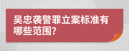 吴忠袭警罪立案标准有哪些范围？