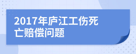 2017年庐江工伤死亡赔偿问题