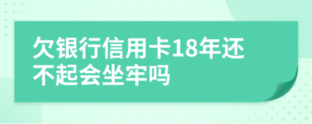 欠银行信用卡18年还不起会坐牢吗