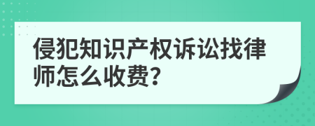 侵犯知识产权诉讼找律师怎么收费？