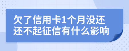 欠了信用卡1个月没还还不起征信有什么影响