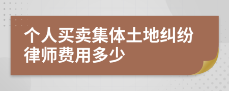个人买卖集体土地纠纷律师费用多少