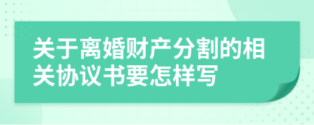 关于离婚财产分割的相关协议书要怎样写