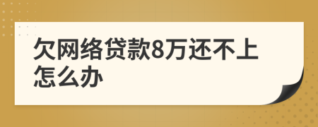 欠网络贷款8万还不上怎么办