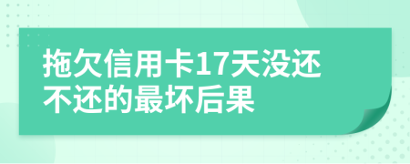 拖欠信用卡17天没还不还的最坏后果