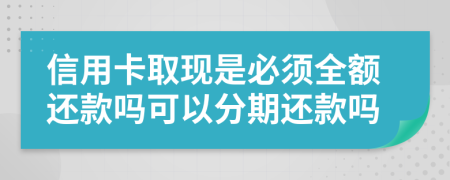 信用卡取现是必须全额还款吗可以分期还款吗