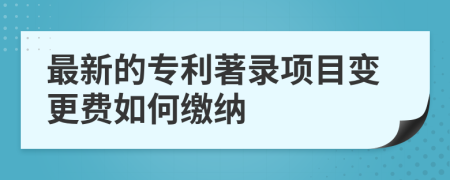 最新的专利著录项目变更费如何缴纳