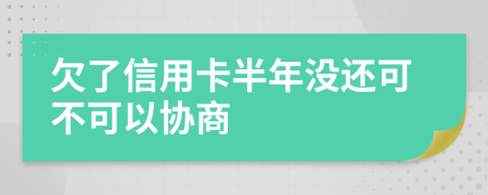 欠了信用卡半年没还可不可以协商