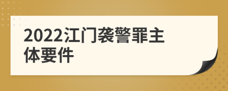 2022江门袭警罪主体要件