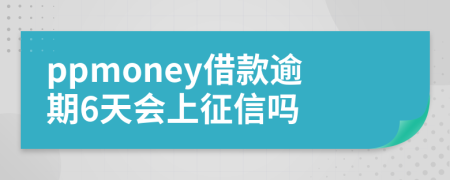 ppmoney借款逾期6天会上征信吗