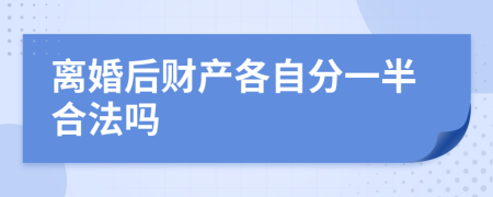 离婚后财产各自分一半合法吗