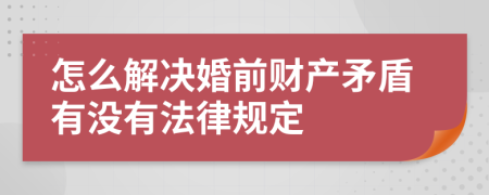 怎么解决婚前财产矛盾有没有法律规定