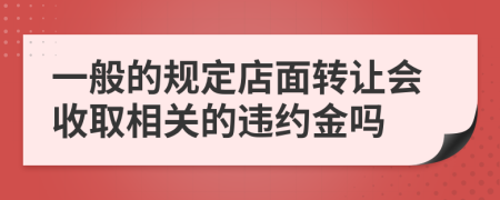 一般的规定店面转让会收取相关的违约金吗