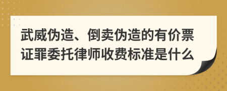 武威伪造、倒卖伪造的有价票证罪委托律师收费标准是什么