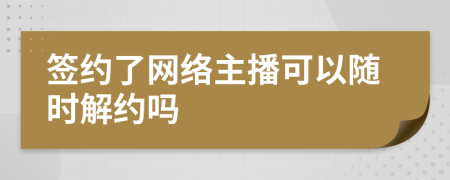 签约了网络主播可以随时解约吗