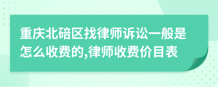 重庆北碚区找律师诉讼一般是怎么收费的,律师收费价目表