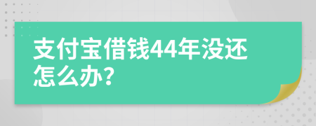 支付宝借钱44年没还怎么办？