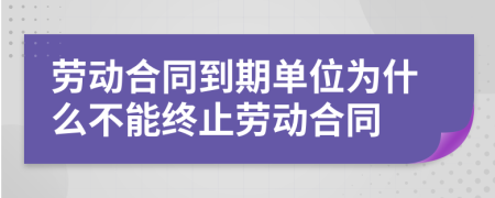 劳动合同到期单位为什么不能终止劳动合同