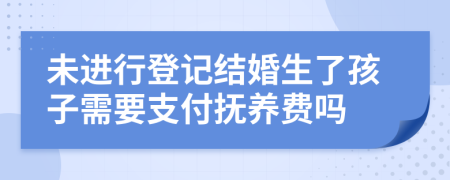 未进行登记结婚生了孩子需要支付抚养费吗