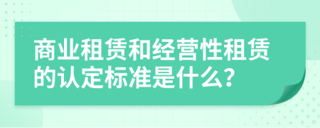 商业租赁和经营性租赁的认定标准是什么？