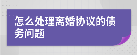 怎么处理离婚协议的债务问题