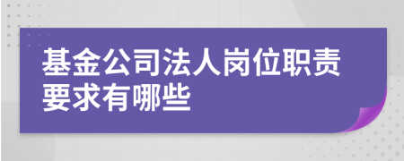 基金公司法人岗位职责要求有哪些