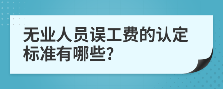 无业人员误工费的认定标准有哪些？