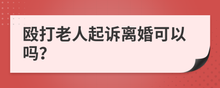 殴打老人起诉离婚可以吗？