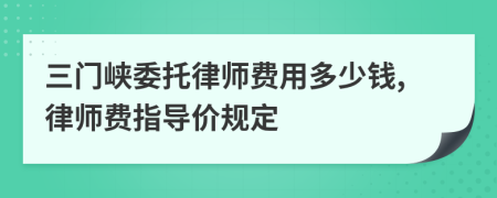 三门峡委托律师费用多少钱,律师费指导价规定