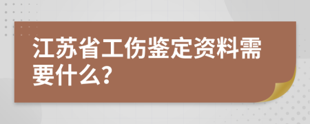 江苏省工伤鉴定资料需要什么？