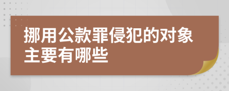 挪用公款罪侵犯的对象主要有哪些