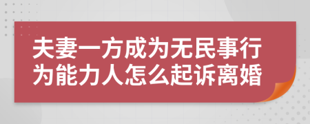 夫妻一方成为无民事行为能力人怎么起诉离婚