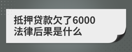 抵押贷款欠了6000法律后果是什么