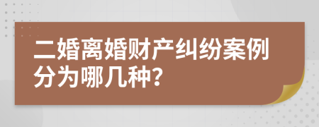 二婚离婚财产纠纷案例分为哪几种？