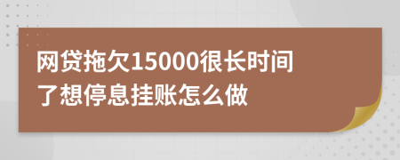 网贷拖欠15000很长时间了想停息挂账怎么做