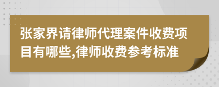张家界请律师代理案件收费项目有哪些,律师收费参考标准